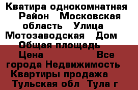 Кватира однокомнатная › Район ­ Московская область › Улица ­ Мотозаводская › Дом ­ 3 › Общая площадь ­ 35 › Цена ­ 2 500 000 - Все города Недвижимость » Квартиры продажа   . Тульская обл.,Тула г.